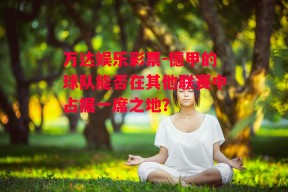 万达娱乐彩票-德甲的球队能否在其他联赛中占据一席之地？